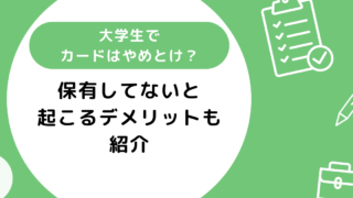 大学生でクレジットカードはやめとけ？保有してないと起こるデメリットも紹介